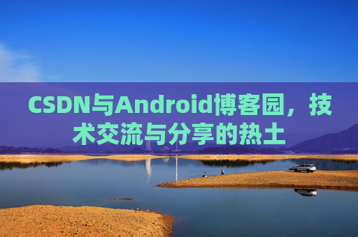 CSDN与Android博客园，技术交流与分享的热土