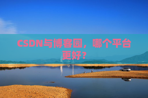 CSDN与博客园，哪个平台更好？