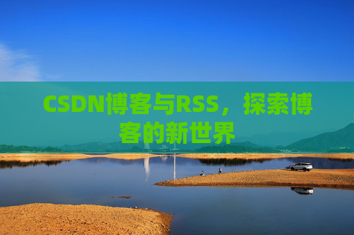 CSDN博客与RSS，探索博客的新世界